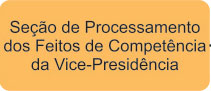 Seção de Processamento dos Feitos de Competência da Vice-Presidência